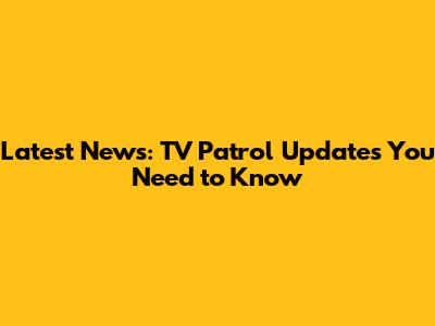 Latest News: TV Patrol Updates You Need to Know