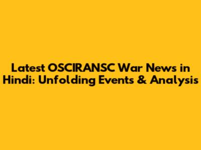 Latest OSCIRANSC War News in Hindi: Unfolding Events & Analysis