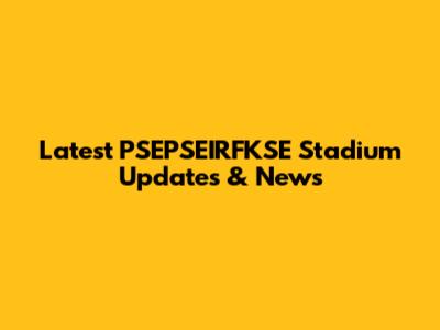 Latest PSEPSEIRFKSE Stadium Updates & News