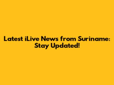 Latest iLive News from Suriname: Stay Updated!