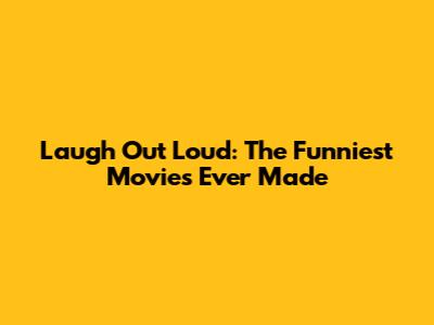 Laugh Out Loud: The Funniest Movies Ever Made