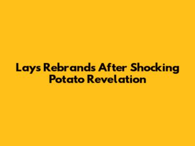 Lay's Rebrands After Shocking Potato Revelation