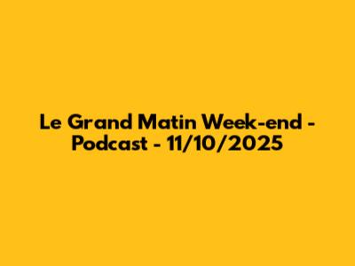 Le Grand Matin Week-end - Podcast - 11/10/2025