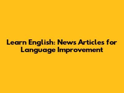 Learn English: News Articles for Language Improvement