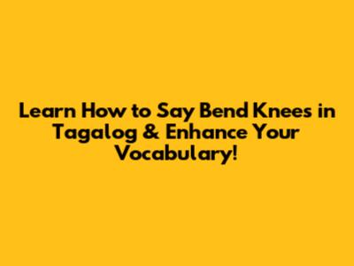 Learn How to Say 'Bend Knees' in Tagalog & Enhance Your Vocabulary!