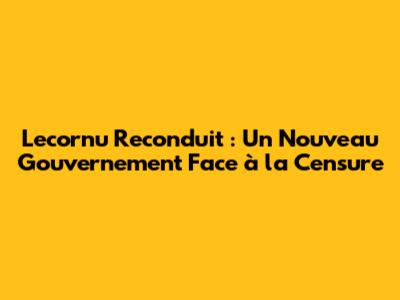 Lecornu Reconduit : Un Nouveau Gouvernement Face à la Censure
