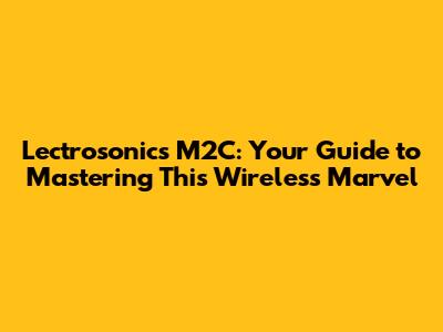 Lectrosonics M2C: Your Guide to Mastering This Wireless Marvel