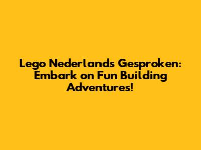 Lego Nederlands Gesproken: Embark on Fun Building Adventures!