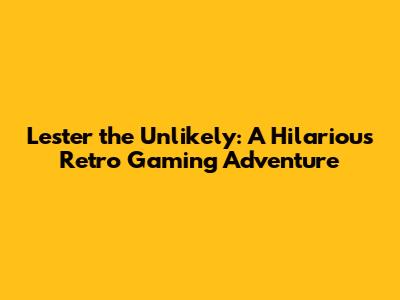 Lester the Unlikely: A Hilarious Retro Gaming Adventure