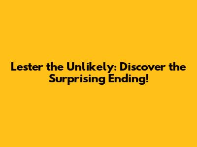 Lester the Unlikely: Discover the Surprising Ending!