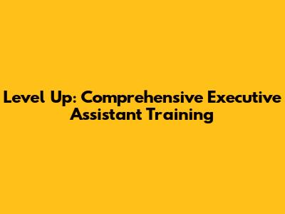 Level Up: Comprehensive Executive Assistant Training