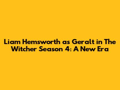 Liam Hemsworth as Geralt in The Witcher Season 4: A New Era