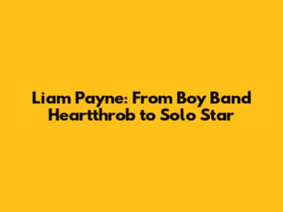 Liam Payne: From Boy Band Heartthrob to Solo Star