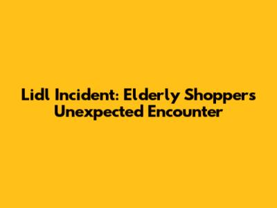 Lidl Incident: Elderly Shopper's Unexpected Encounter