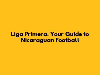 Liga Primera: Your Guide to Nicaraguan Football