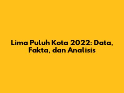 Lima Puluh Kota 2022: Data, Fakta, dan Analisis