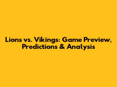 Lions vs. Vikings: Game Preview, Predictions & Analysis