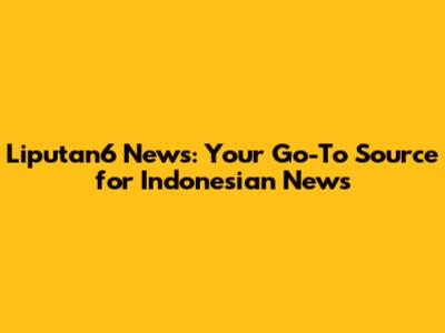 Liputan6 News: Your Go-To Source for Indonesian News