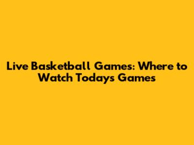 Live Basketball Games: Where to Watch Today's Games