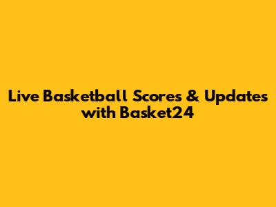 Live Basketball Scores & Updates with Basket24