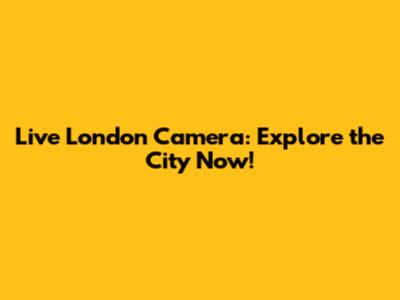Live London Camera: Explore the City Now!