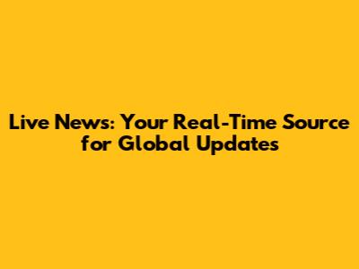 Live News: Your Real-Time Source for Global Updates