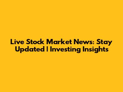 Live Stock Market News: Stay Updated | Investing Insights