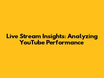 Live Stream Insights: Analyzing YouTube Performance