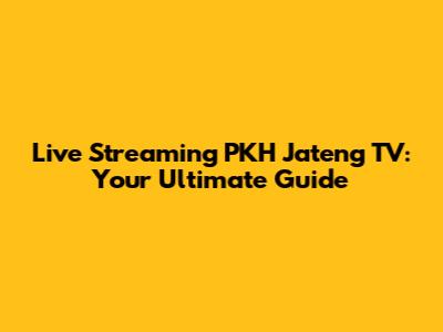 Live Streaming PKH Jateng TV: Your Ultimate Guide