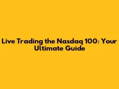 Live Trading the Nasdaq 100: Your Ultimate Guide