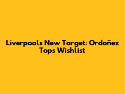 Liverpool's New Target: Ordoñez Tops Wishlist