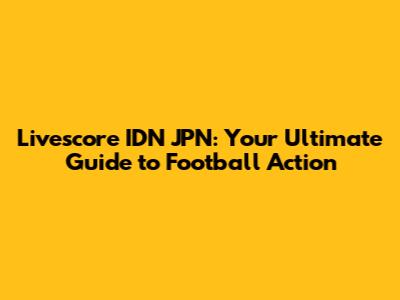 Livescore IDN JPN: Your Ultimate Guide to Football Action