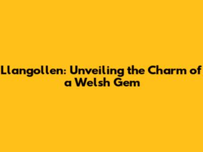 Llangollen: Unveiling the Charm of a Welsh Gem