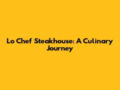 Lo Chef Steakhouse: A Culinary Journey
