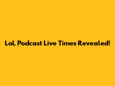 LoL Podcast Live Times Revealed!