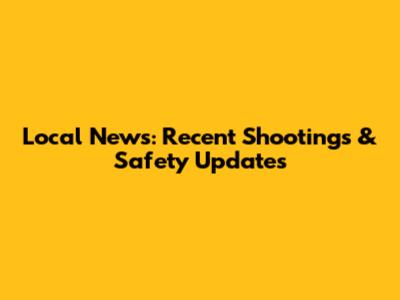 Local News: Recent Shootings & Safety Updates