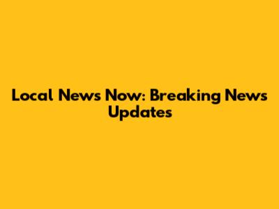Local News Now: Breaking News Updates