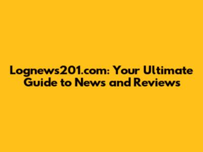 Lognews201.com: Your Ultimate Guide to News and Reviews