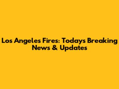 Los Angeles Fires: Today's Breaking News & Updates