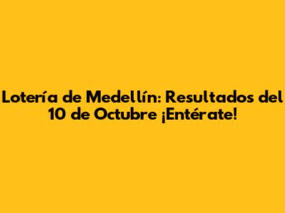 Lotería de Medellín: Resultados del 10 de Octubre ¡Entérate!