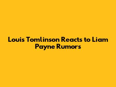 Louis Tomlinson Reacts to Liam Payne Rumors