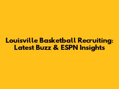 Louisville Basketball Recruiting: Latest Buzz & ESPN Insights