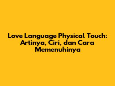 Love Language Physical Touch: Artinya, Ciri, dan Cara Memenuhinya