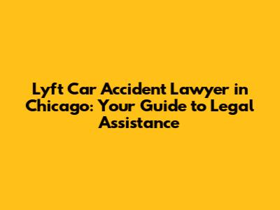 Lyft Car Accident Lawyer in Chicago: Your Guide to Legal Assistance