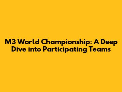 M3 World Championship: A Deep Dive into Participating Teams