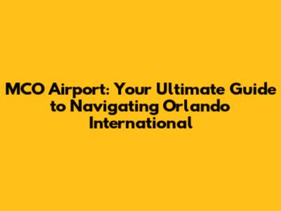 MCO Airport: Your Ultimate Guide to Navigating Orlando International