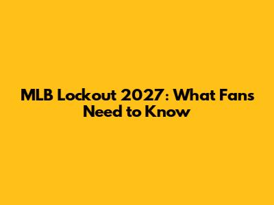 MLB Lockout 2027: What Fans Need to Know