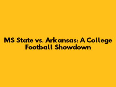 MS State vs. Arkansas: A College Football Showdown