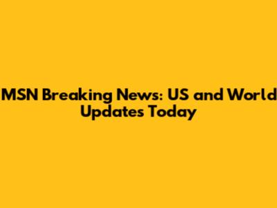 MSN Breaking News: US and World Updates Today