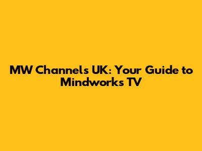 MW Channels UK: Your Guide to Mindworks TV